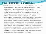 Разнообразие отдыха. Алтай настолько многолик и разнообразен, что может удовлетворить вкус любого путешественника. Здесь существуют все возможности для развития нетрадиционных форм туризма. Путешествовать по Алтаю можно и пешком, и на лыжах, и верхом на лошади, и на верблюде, и на вертолете, и даже 