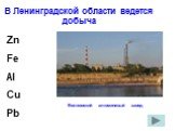 В Ленинградской области ведется добыча. Al Fe Cu Zn Pb. Волховский алюминевый завод