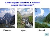 Какая горная система в России самая протяженная? Урал Кавказ Алтай