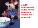 Самая заслуженная мышь музея - мышонок Федор. Он – казначей.