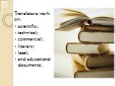 Translators work on: scientific; technical; commercial; literary; legal; and educational documents.