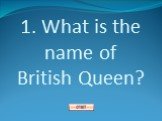1. What is the name of British Queen?