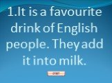 1.It is a favourite drink of English people. They add it into milk.