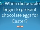5. When did people begin to present chocolate eggs for Easter?