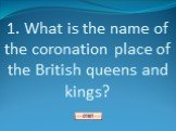 1. What is the name of the coronation place of the British queens and kings?