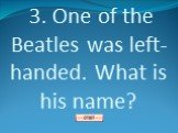 3. One of the Beatles was left-handed. What is his name?