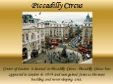 Piccadilly Circus. Center of London is located at Piccadilly Circus. Piccadilly Circus has appeared in London in 1819 and soon gained fame as the most bustling and never sleeping area.