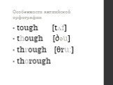 tough [tʌf] though [ðəu] through [θru:] thorough