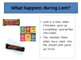Lent is a time when Christians give up something special like chocolate. This reminds them when Jesus went into the desert and gave up food. What happens during Lent?