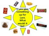 If you give something up for Lent. What would it be?