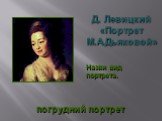 Д. Левицкий «Портрет М.А.Дьяковой». погрудний портрет. Назви вид портрета.