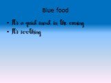 Blue food. It’s a quick snack in the evening It’s soothing