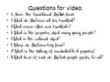 Questions for video. 1.Name the traditional British food. 2.What do Britains eat for breakfast? 3.What means «Bed and breakfast»? 4.What is the popular drink among young people? 5.What is the national drink? 6.Where do Britains buy food? 7.What is the history of sandwitch?Is it popular? 8.What kind 