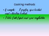 Cooking methods. Example: I prefer rice boiled and chicken baked. I like fish fried and raw vegetables.