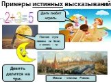 Примеры истинных высказываний. 2+3=5. Москва - столица России. Полная луна похожа на блин, а месяц – на серп. Дети любят играть. Девять делится на три.