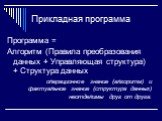 Прикладная программа. Программа = Алгоритм (Правила преобразования данных + Управляющая структура) + Структура данных операционное знание (алгоритм) и фактуальное знание (структура данных) неотделимы друг от друга.