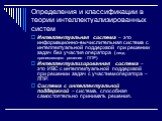 Определения и классификации в теории интеллектуализированных систем. Интеллектуальная система – это информационно-вычислительная система с интеллектуальной поддержкой при решении задач без участия оператора (лица, принимающего решение - ЛПР). Интеллектуализированная система – это ИВС с интеллектуаль