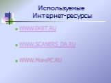 Используемые Интернет-ресурсы. WWW.IXBT.RU WWW.SCANERS_DA.RU WWW.MorePC.RU