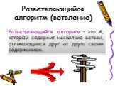 Разветвляющийся алгоритм (ветвление). Разветвляющийся алгоритм – это А, который содержит несколько ветвей, отличающихся друг от друга своим содержанием.