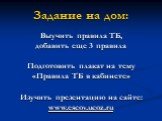 Задание на дом: Выучить правила ТБ, добавить еще 3 правила Подготовить плакат на тему «Правила ТБ в кабинете» Изучить презентацию на сайте: www.escov.ucoz.ru