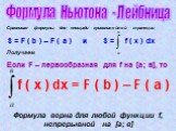 Формула Ньютона - Лейбница. Сравнивая формулы для площади криволинейной трапеции S = F ( b ) – F ( a ) и S = f ( x ) dx Получаем Если F – первообразная для f на [а; в], то f ( x ) dx = F ( b ) – F ( a ) Формула верна для любой функции f, непрерывной на [а; в]