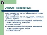 Ответьте на вопросы: где находятся точки, абсциссы которых равны нулю? где находятся точки, ординаты которых равны нулю? в каких координатных углах находятся точки, абсциссы которых положительны? в каких координатных углах находятся точки, ординаты которых положительны?