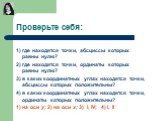 Проверьте себя: 1) где находятся точки, абсциссы которых равны нулю? 2) где находятся точки, ординаты которых равны нулю? 3) в каких координатных углах находятся точки, абсциссы которых положительны? 4) в каких координатных углах находятся точки, ординаты которых положительны? 1) на оси у; 2) на оси