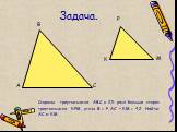 Задача. Стороны треугольника АВС в 2,5 раза больше сторон треугольника КРМ, углы В = Р, АС + КМ = 4,2. Найти АС и КМ.