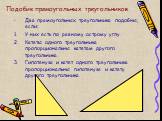 Подобие прямоугольных треугольников. Два прямоугольных треугольника подобны, если: У них есть по равному острому углу. Катеты одного треугольника пропорциональны катетам другого треугольника. Гипотенуза и катет одного треугольника пропорциональны гипотенузе и катету другого треугольника.