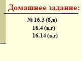 Домашнее задание: № 16.3 (б,в) 16.4 (в,г) 16.14 (в,г)