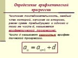 Определение арифметической прогрессии. Числовая последовательность, каждый член которой, начиная со второго, равен сумме предыдущего и одного и того же числа d, называется арифметической прогрессией. Число d называют разностью арифме-тической прогрессии.