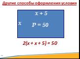 Другие способы оформления условия. х х + 5 Р = 50 2(х + х + 5) = 50