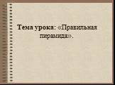 Тема урока: «Правильная пирамида».