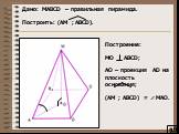 Дано: MAВCD – правильная пирамида. Построить: (AM ; ABCD). Построение: МО ABCD; AO – проекция AD на плоскость основания; (AM ; ABCD) = МAO.