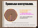 Правильные многоугольники. . В правильном многоугольнике центры вписанной и описанной окружностей совпадают. Это точка – центр правильного многоугольника. r R. R – радиус окружности, описанной около многоугольника. т. О – центр правильного многоугольника. r – радиус окружности, вписанной в многоуго