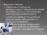 Варианты течения: симптомы с годами не прогрессируют, появляются во второй половине цикла и с наступлением менструации прекращаются; симптомы проходят только после прекращения менструации и с годами усиливаются; симптомы проходят только через несколько дней после окончания менструации, усиливаются с