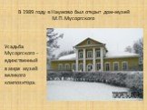 В 1989 году в Наумово был открыт дом-музей М.П.Мусоргского. Усадьба Мусоргского - единственный в мире музей великого композитора.