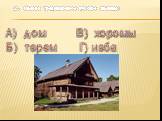 2. Назови традиционное русское жилище: А) дом В) хоромы Б) терем Г) изба