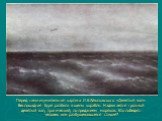Перед нами изумительная картина И.К.Айвазовского «Девятый вал». Беспощадная буря разбила в щепы корабль. Надвигается грозный девятый вал, трагический, по преданиям моряков. Кто победит: человек или разбушевавшаяся стихия?