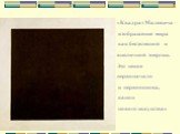 «Квадрат Малевича – изображение мира как бестелесной и внеличной энергии. Это некое первоначало и первооснова, канон нового искусства»