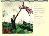 Живопись М.Шагала повествовательна. В ее основе лежит бытовой жанр, повседневно-бытовое и эмоционально-психологическое измерение жизни.