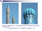 Высота минаретов - 48 метров. Высота главного купола - 39 метров Длина мечети - 45 метров, ширина - 32.