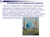 Описание мусульманской мечети. Мечеть приковывает к себе взгляды: петербуржцам, привыкшим к совершенно иной архитектуре, храм кажется чрезвычайно необычным и даже экзотичным. Купол и две башни (минареты) мечети отделаны разноцветной керамикой, а фасад выполнен из серого гранита и украшен керамически