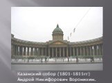 Казанский собор (1801-1811гг) Андрей Никифорович Воронихин.