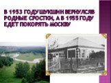 В 1953 году Шукшин вернулсяв родные Сростки, а в 1955 году едет покорять Москву