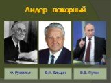Ф. Рузвельт Б.Н. Ельцин В.В. Путин