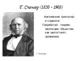 Г. Спенсер (1820 - 1903). Английский философ и социолог. Разработал теорию эволюции общества как целостного организма. Г. Спенсер