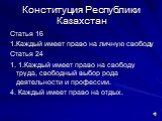 Конституция Республики Казахстан. Статья 16 1.Каждый имеет право на личную свободу Статья 24 1. 1.Каждый имеет право на свободу труда, свободный выбор рода деятельности и профессии. 4. Каждый имеет право на отдых.