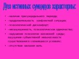 - наличие пресуицидального периода; - продолжительность конфликтной ситуации; - психологический дискомфорт; - незащищенность, психологическое одиночество; - нарушение психологии жизненной среды; ощущение субъективной невыносимости существования в сложившихся условиях; - отсутствие желания жить. Для 