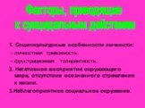 1. Социокультурные особенности личности: - личностная тревожность; - фрустрационная толерантность. 2. Негативное восприятие окружающего мира, отсутствие осознанного стремления к жизни. 3.Неблагоприятное социальное окружение. Факторы, приводящие к суицидальным действиям